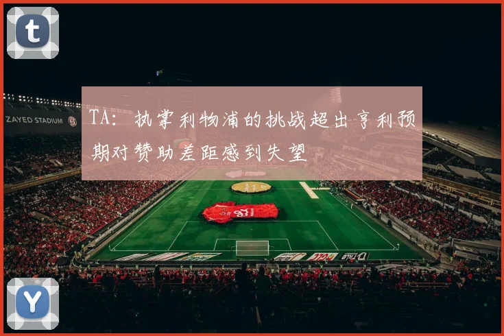 TA：执掌利物浦的挑战超出亨利预期对赞助差距感到失望