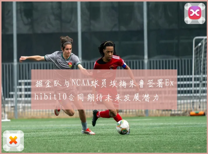 掘金队与NCAA球员埃梅朱鲁签署Exhibit10合同期待未来发展潜力
