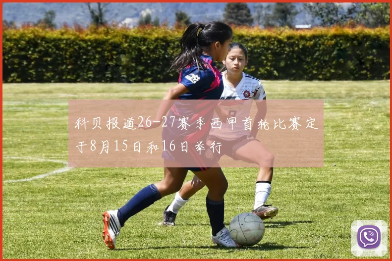 科贝报道26-27赛季西甲首轮比赛定于8月15日和16日举行