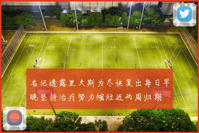 名记透露里夫斯为尽快复出每日早晚坚持治疗努力缩短近两周归期