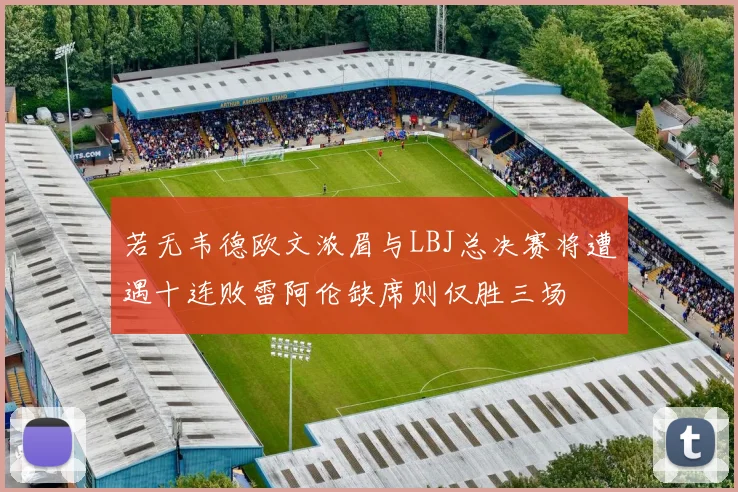 若无韦德欧文浓眉与LBJ总决赛将遭遇十连败雷阿伦缺席则仅胜三场