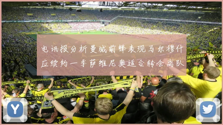 电讯报分析曼城前锋表现马尔穆什应续约一季萨维尼奥适合转会离队