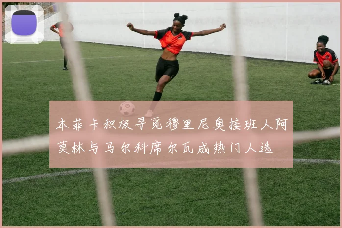 本菲卡积极寻觅穆里尼奥接班人阿莫林与马尔科席尔瓦成热门人选