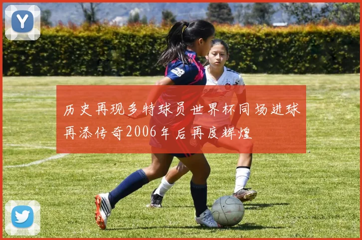 历史再现多特球员世界杯同场进球再添传奇2006年后再度辉煌
