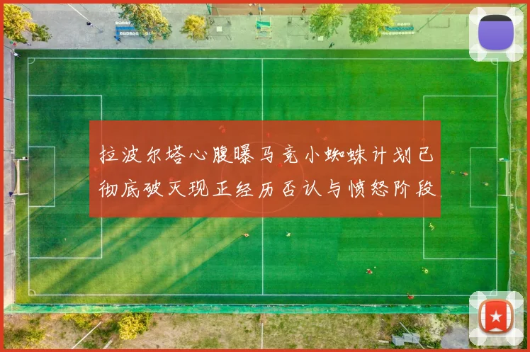 拉波尔塔心腹曝马竞小蜘蛛计划已彻底破灭现正经历否认与愤怒阶段