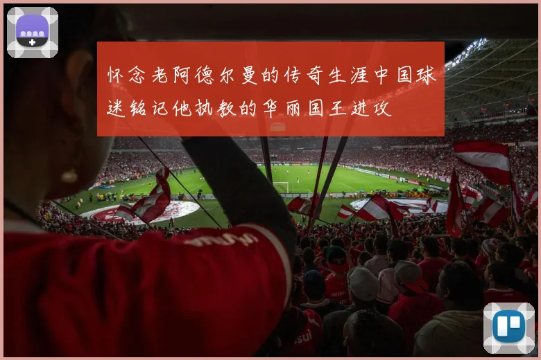 怀念老阿德尔曼的传奇生涯中国球迷铭记他执教的华丽国王进攻
