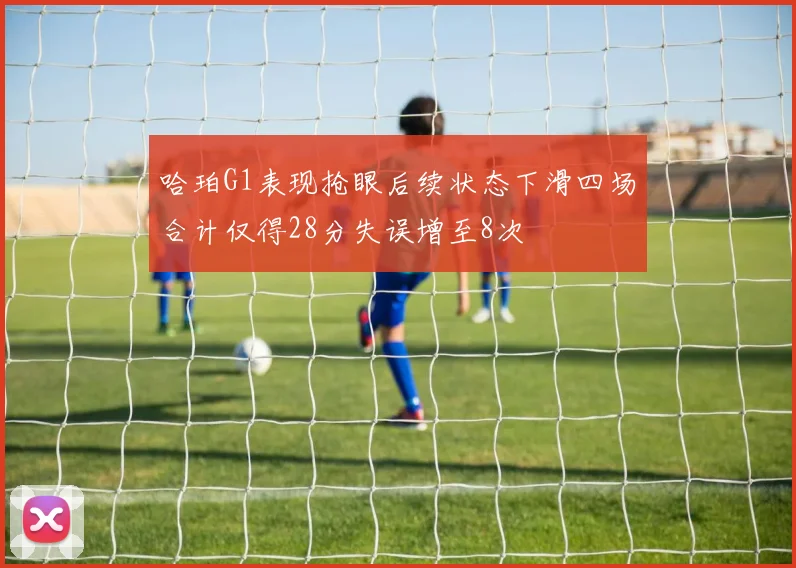 哈珀G1表现抢眼后续状态下滑四场合计仅得28分失误增至8次