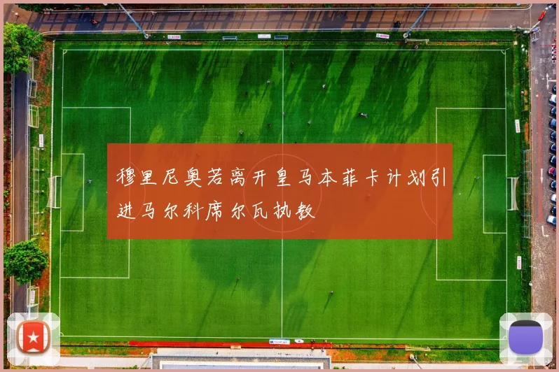 穆里尼奥若离开皇马本菲卡计划引进马尔科席尔瓦执教