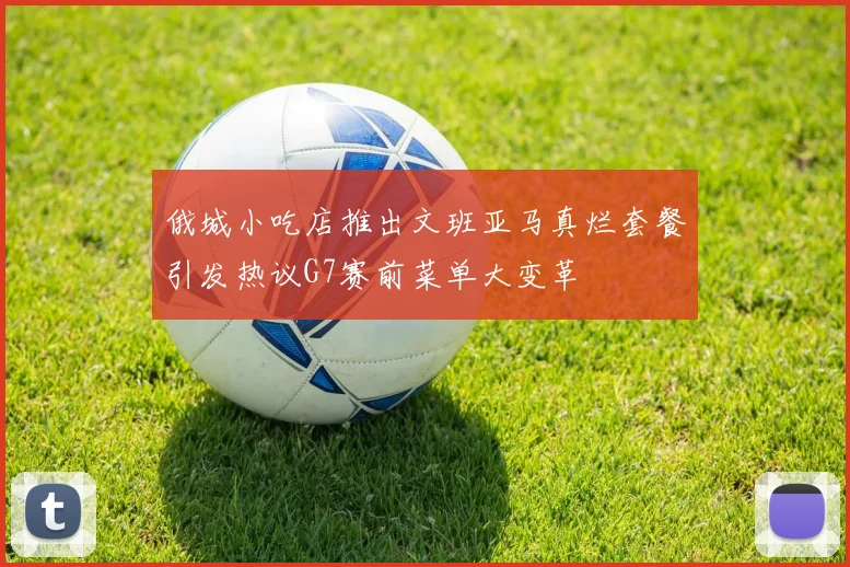 俄城小吃店推出文班亚马真烂套餐引发热议G7赛前菜单大变革