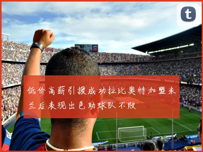 低价高薪引援成功拉比奥特加盟米兰后表现出色助球队不败