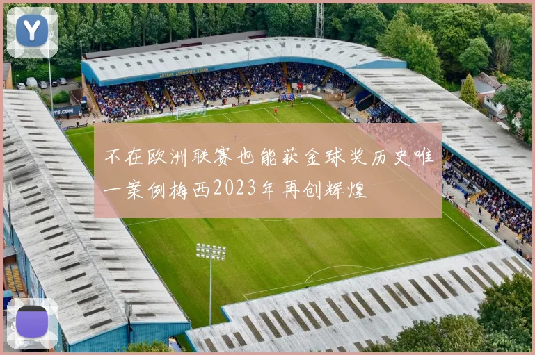 不在欧洲联赛也能获金球奖历史唯一案例梅西2023年再创辉煌