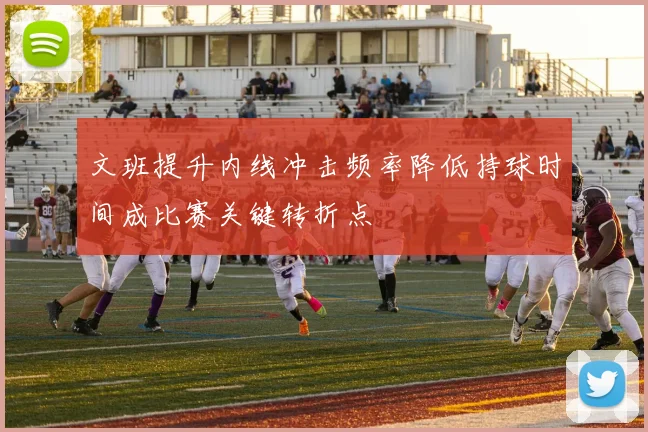 文班提升内线冲击频率降低持球时间成比赛关键转折点