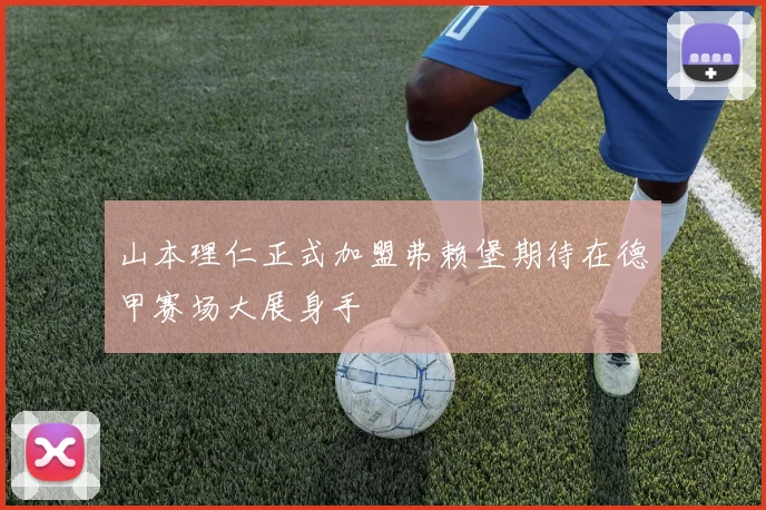 山本理仁正式加盟弗赖堡期待在德甲赛场大展身手